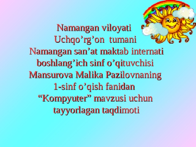 Namangan viloyati  Uchqo’rg’on tumani  Namangan san’at maktab internati boshlang’ich sinf o’qituvchisi  Mansurova Malika Pazilovnaning  1-sinf o’qish fanidan  “Kompyuter” mavzusi uchun  tayyorlagan taqdimoti