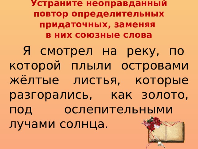 Устраните неоправданный повтор определительных придаточных, заменяя  в них союзные слова  Я смотрел на реку, по которой плыли островами жёлтые листья, которые разгорались, как золото, под ослепительными лучами солнца.