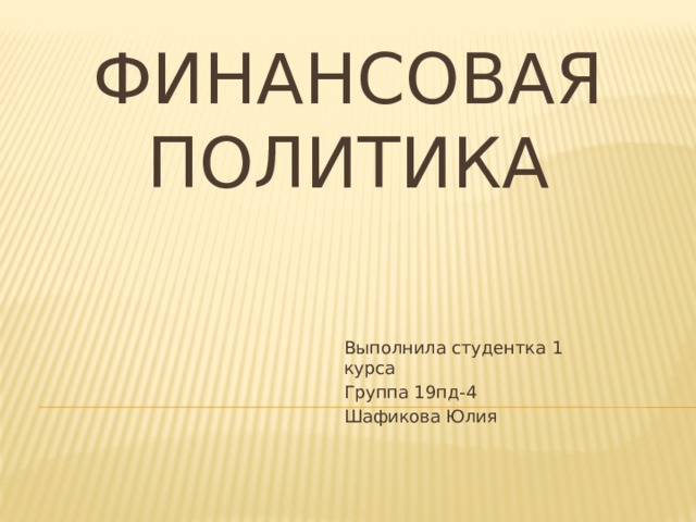 Финансовая политика Выполнила студентка 1 курса Группа 19пд-4 Шафикова Юлия