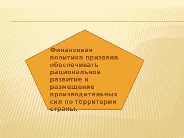 Финансовая политика призвана обеспечивать рациональное развитие и размещение производительных сил по территории страны.