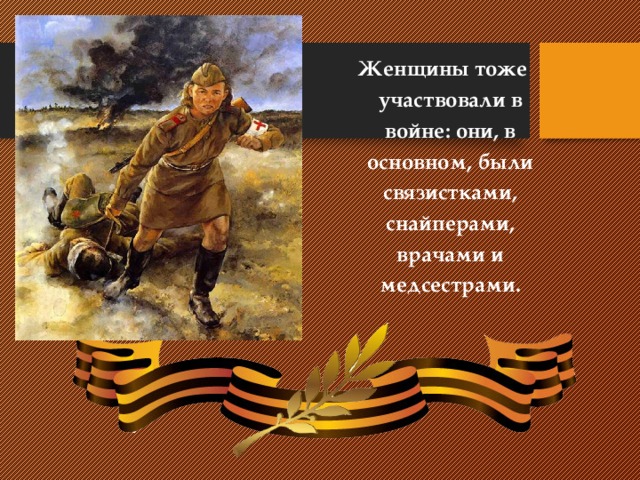 Женщины тоже участвовали в войне: они, в основном, были связистками, снайперами, врачами и медсестрами.