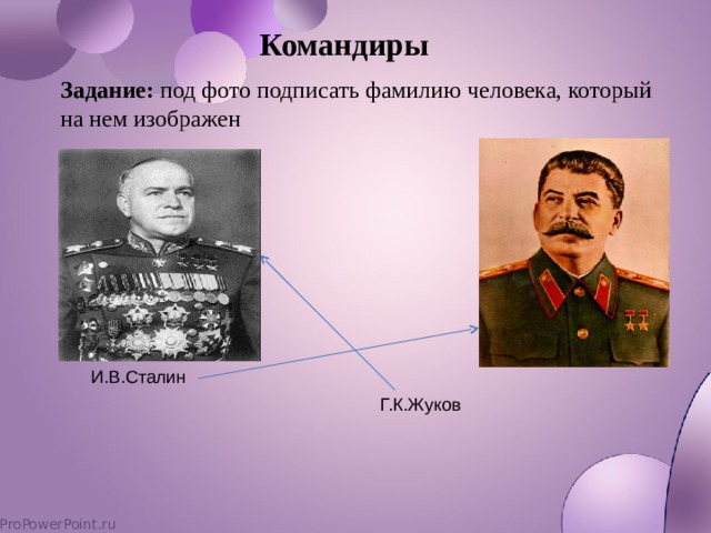 Командиры Задание:  под фото подписать фамилию человека, который на нем изображен И.В.Сталин Г.К.Жуков