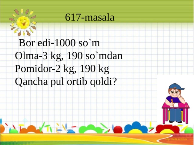 617-masala  Bor edi-1000 so`m Olma-3 kg, 190 so`mdan Pomidor-2 kg, 190 kg Qancha pul ortib qoldi?