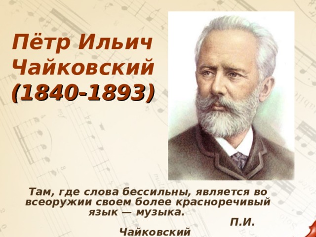 Пётр Ильич Чайковский (1840-1893) Там, где слова бессильны, является во всеоружии своем более красноречивый язык — музыка.       П.И. Чайковский       П.И. Чайковский