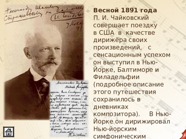 Весной 1891 года   П. И. Чайковский совершает поездку в США в качестве дирижёра своих произведений, с сенсационным успехом он выступил в Нью-Йорке, Балтиморе и Филадельфии (подробное описание этого путешествия сохранилось в дневниках композитора).  В Нью-Йорке он дирижировал Нью-йорским симфоническим оркестром на открытии Карнеги-холла.