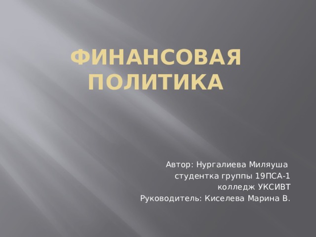 Финансовая политика Автор: Нургалиева Миляуша студентка группы 19ПСА-1 колледж УКСИВТ Руководитель: Киселева Марина В.