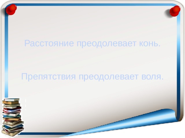 Расстояние преодолевает конь.  Препятствия преодолевает воля.