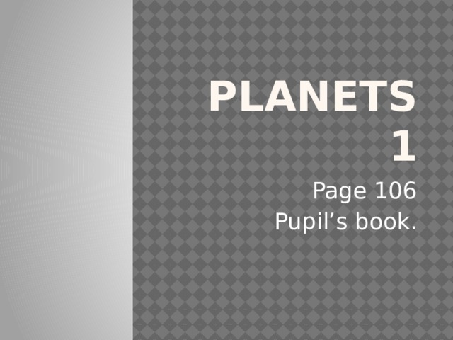 Planets 1 Page 106 Pupil’s book.