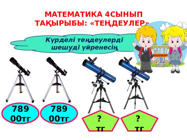 Математика 4сынып Тақырыбы: «теңдеулер» Күрделі теңдеулерді шешуді үйренесің  50 40 78900тг 78900тг ? тг ? тг