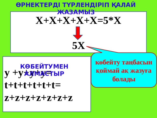 Өрнектерді түрлендіріп қалай жазамыз  Х+Х+Х+Х+Х=5*Х  5Х  көбейту таңбасын қоймай ақ жазуға болады у +у+у+у= t+t+t+t+t+t= z+z+z+z+z+z+z Көбейтумен алмастыр