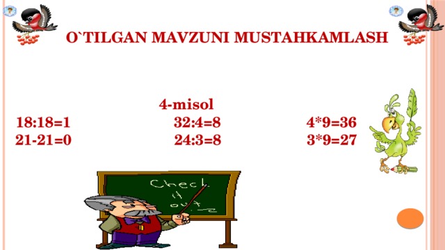 O`TILGAN MAVZUNI MUSTAHKAMLASH         4-misol 18:18=1 32:4=8 4*9=36 21-21=0 24:3=8 3*9=27