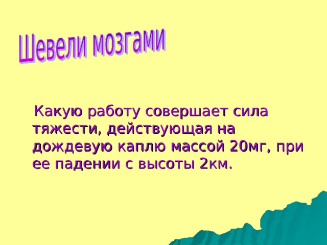 Какую работу совершает сила тяжести, действующая на дождевую каплю массой 20мг, при ее падении с высоты 2км.