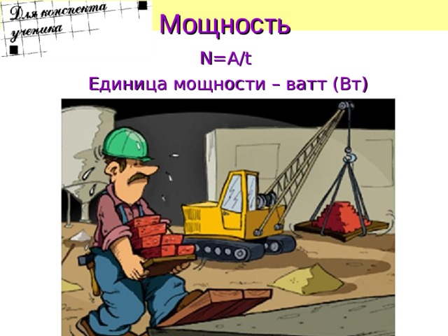 Мощность  N = A / t  Единица мощности – ватт (Вт)