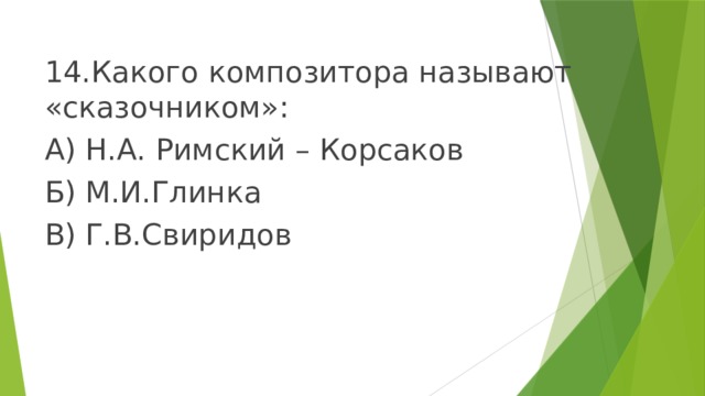 14.Какого композитора называют «сказочником»: А) Н.А. Римский – Корсаков Б) М.И.Глинка В) Г.В.Свиридов