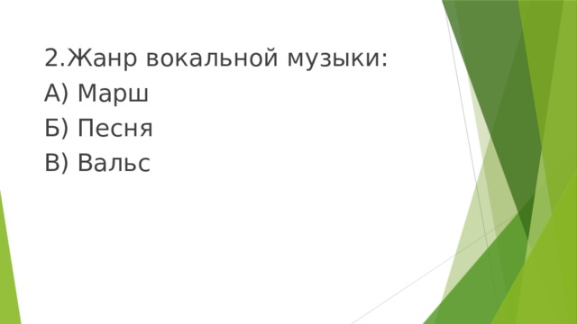 2.Жанр вокальной музыки: А) Марш Б) Песня В) Вальс