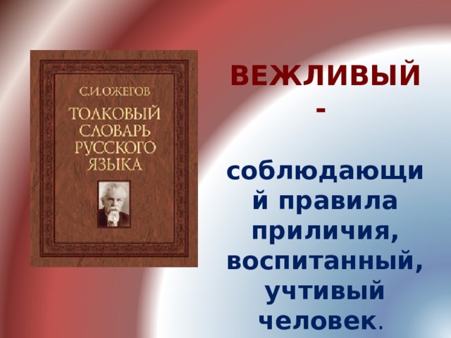 ВЕЖЛИВЫЙ -  соблюдающий правила приличия, воспитанный, учтивый человек .