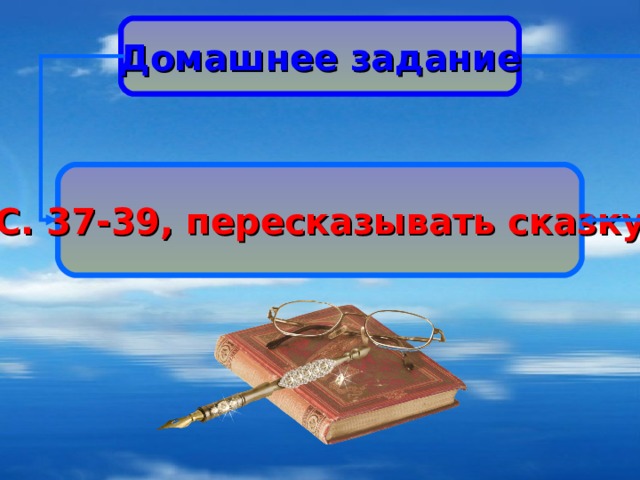 Домашнее задание С. 37-39, пересказывать сказку