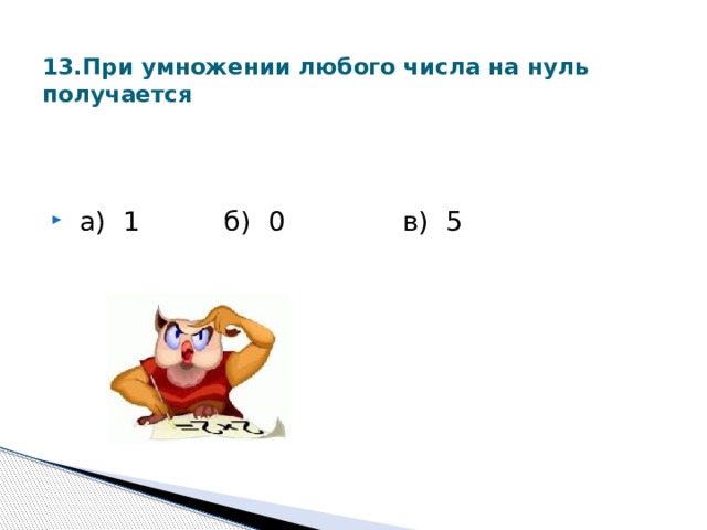 13.При умножении любого числа на нуль получается