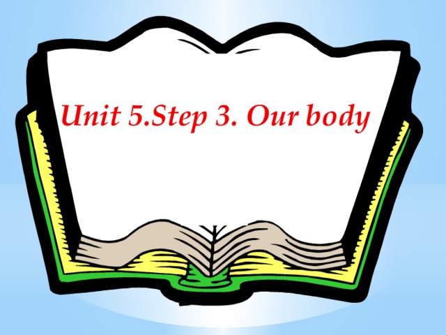 Unit 5.Step 3. Our body