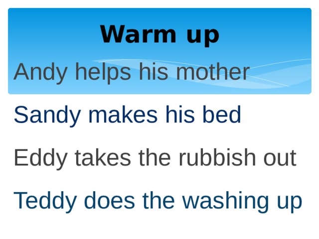 Warm up Andy helps his mother Sandy makes his bed Eddy takes the rubbish out Teddy does the washing up