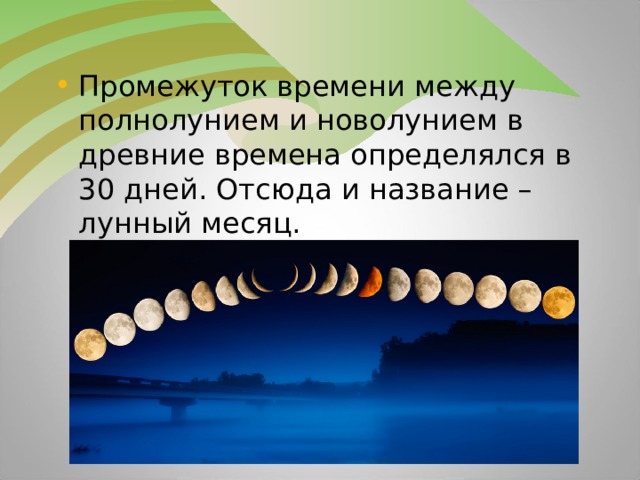 Промежуток времени между полнолунием и новолунием в древние времена определялся в 30 дней. Отсюда и название – лунный месяц.