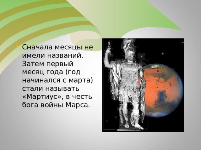 Сначала месяцы не имели названий. Затем первый месяц года (год начинался с марта) стали называть «Мартиус», в честь бога войны Марса.