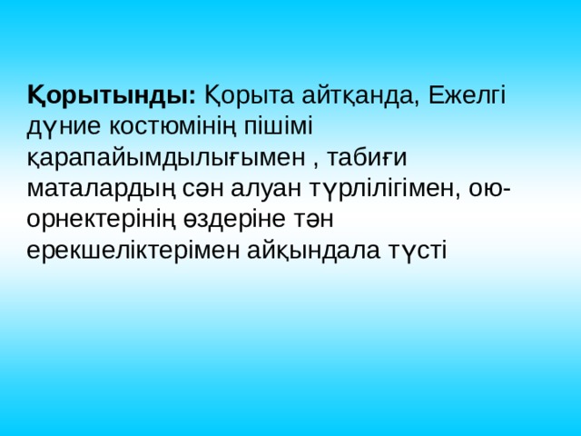 Қорытынды: Қорыта айтқанда, Ежелгі дүние костюмінің пішімі қарапайымдылығымен , табиғи маталардың сән алуан түрлілігімен, ою-орнектерінің өздеріне тән ерекшеліктерімен айқындала түсті