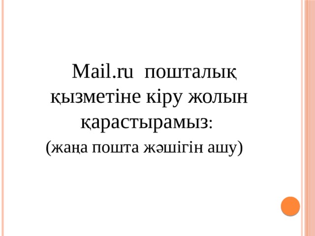 Mail.ru пошталық қызметіне кіру жолын қарастырамыз : (жаңа пошта жәшігін ашу)