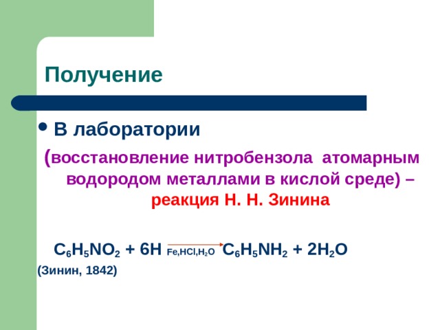 Получение В лаборатории ( восстановление нитробензола атомарным водородом металлами в кислой среде) – реакция Н. Н. Зинина   C 6 H 5 NO 2 + 6H Fe,HCl,H 2 O C 6 H 5 NH 2 + 2H 2 O  (Зинин, 1842)