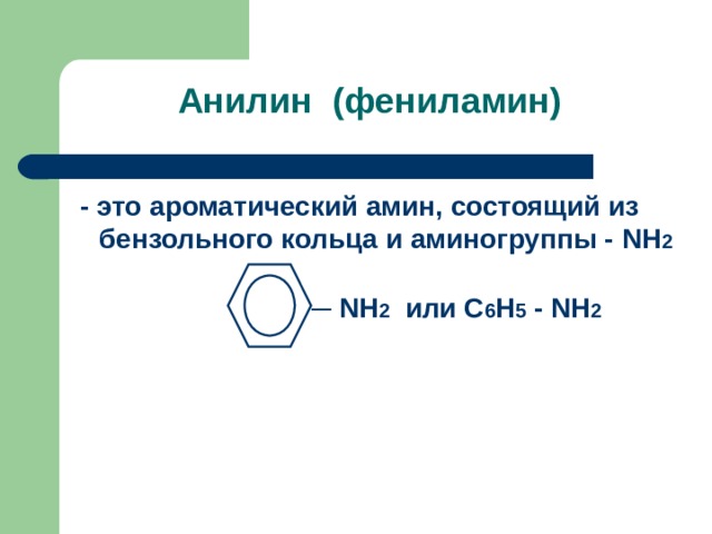 Анилин (фениламин)  - это ароматический амин, состоящий из бензольного кольца и аминогруппы - NH 2   ─ NH 2  или C 6 H 5 - NH 2