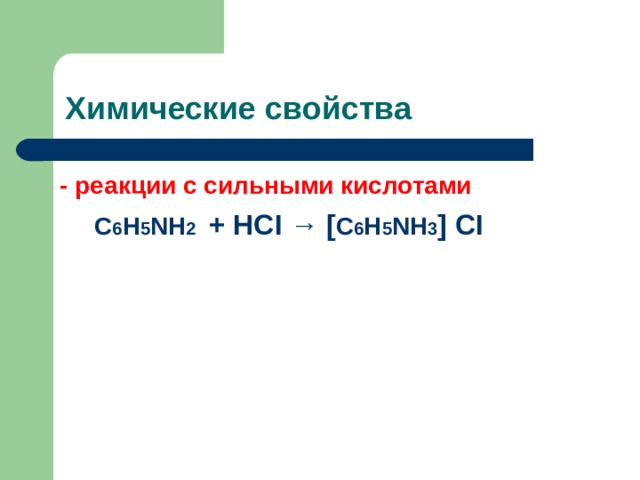 Химические свойства - реакции с сильными кислотами  С 6 Н 5 NH 2  + HCI → [ С 6 Н 5 NH 3 ] CI