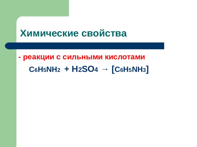 Химические свойства - реакции с сильными кислотами  С 6 Н 5 NH 2  + Н 2 SO 4 → [ С 6 Н 5 NH 3 ]