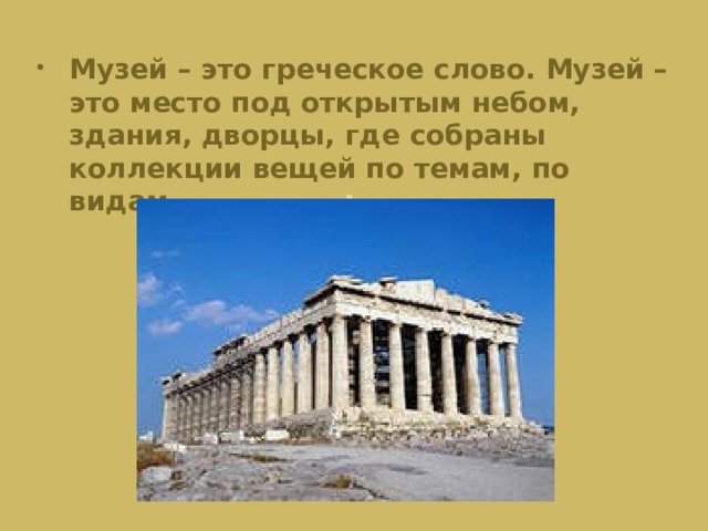 Музей – это греческое слово. Музей – это место под открытым небом, здания, дворцы, где собраны коллекции вещей по темам, по видам.