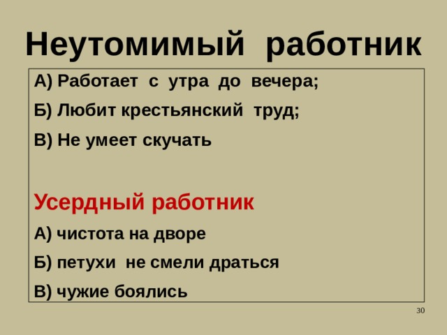 Неутомимый работник А) Работает с утра до вечера; Б) Любит крестьянский труд; В) Не умеет скучать Усердный работник А) чистота на дворе Б) петухи не смели драться В) чужие боялись