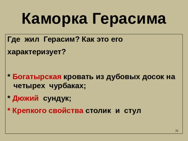 Каморка Герасима Где жил Герасим? Как это его характеризует?  * Богатырская кровать из дубовых досок на четырех чурбаках; * Дюжий сундук; * Крепкого свойства столик и стул