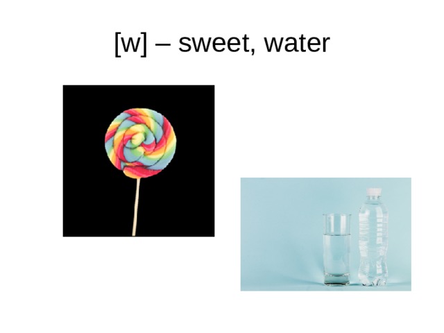 [w] – sweet, water