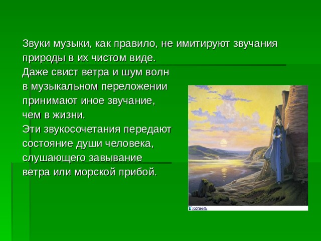 Звуки музыки, как правило, не имитируют звучания природы в их чистом виде. Даже свист ветра и шум волн в музыкальном переложении принимают иное звучание, чем в жизни. Эти звукосочетания передают состояние души человека, слушающего завывание ветра или морской прибой.