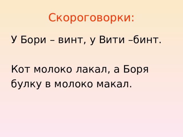 Скороговорки: У Бори – винт, у Вити –бинт. Кот молоко лакал, а Боря булку в молоко макал.