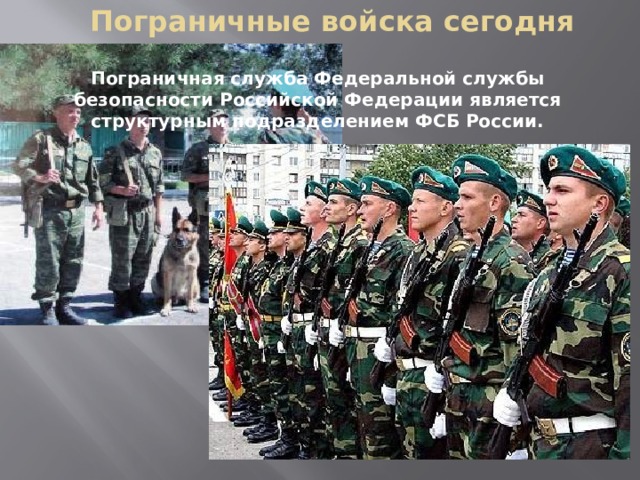 Пограничные войска сегодня   Пограничная служба Федеральной службы безопасности Российской Федерации является структурным подразделением ФСБ России.