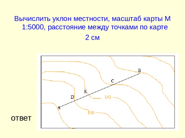 Вычислить уклон местности, масштаб карты М 1:5000, расстояние между точками по карте 2 см ответ