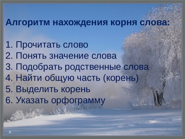 Алгоритм нахождения корня слова:   1. Прочитать слово  2. Понять значение слова  3. Подобрать родственные слова  4. Найти общую часть (корень)  5. Выделить корень  6. Указать орфограмму