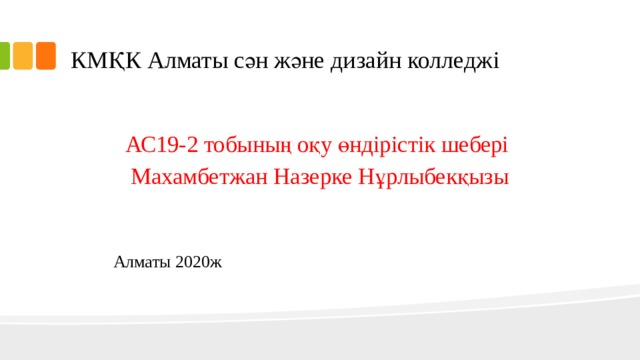 КМҚК Алматы сән және дизайн колледжі АС19-2 тобының оқу өндірістік шебері Махамбетжан Назерке Нұрлыбекқызы   Алматы 2020ж