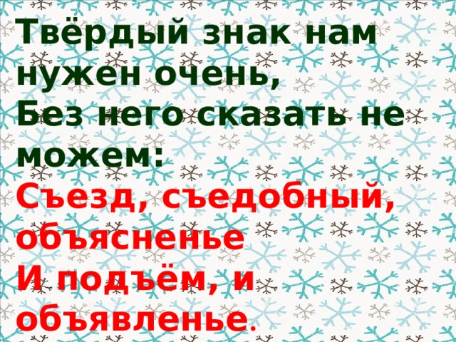 Твёрдый знак нам нужен очень, Без него сказать не можем: Съезд, съедобный, объясненье И подъём, и объявленье .