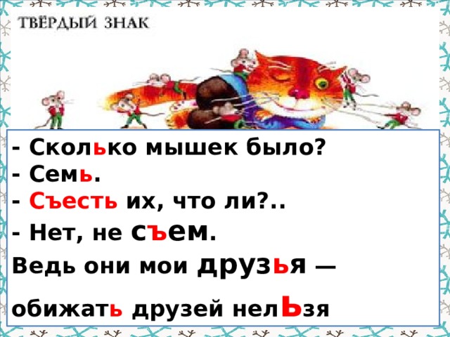 - Скол ь ко мышек было?  - Сем ь .  - Съесть их, что ли?..  - Нет, не с ъ ем .  Ведь они мои друз ь я — обижат ь друзей нел ь зя