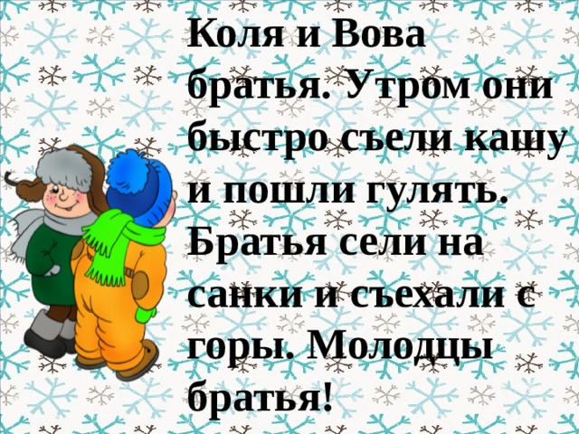 Коля и Вова братья. Утром они быстро съели кашу и пошли гулять. Братья сели на санки и съехали с горы. Молодцы братья!