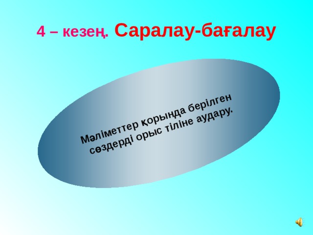 Мәліметтер қорында берілген сөздерді орыс тіліне аудару. 4 – кезең.  Саралау-бағалау