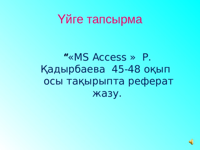 Үйге тапсырма  “ «M S Access » Р. Қадырбаева 45-48 оқып  осы тақырыпта реферат жазу.