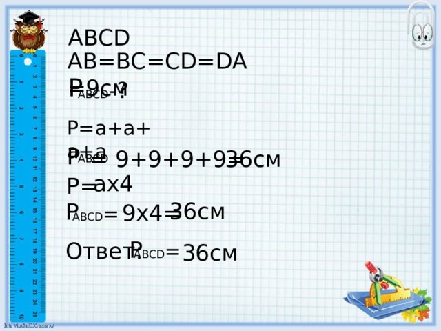 ABCD AB=BC=CD=DA=9см Р -? ABCD Р=а+а+а+а Р = 9+9+9+9= 36см ABCD ах4 Р= 36см Р 9х4= ABCD = Р Ответ: ABCD = 36см