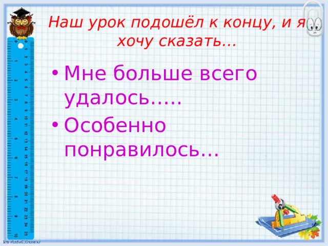 Наш урок подошёл к концу, и я хочу сказать…