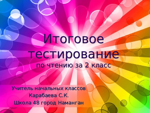 Итоговое тестирование  по чтению за 2 класс Учитель начальных классов Карабаева С.К. Школа 48 город Наманган